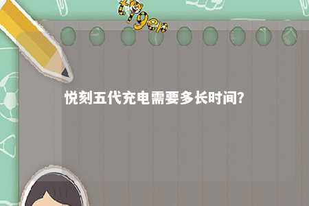 悦刻五代充电需要多长时间？ 